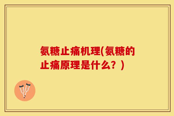 氨糖止痛机理(氨糖的止痛原理是什么？)