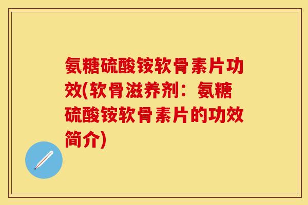 氨糖硫酸铵软骨素片功效(软骨滋养剂：氨糖硫酸铵软骨素片的功效简介)