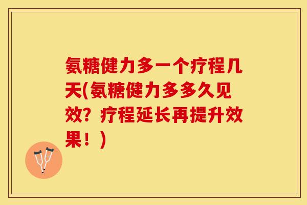 氨糖健力多一个疗程几天(氨糖健力多多久见效?疗程延长再提升效果!)-第1张图片-关节保镖 氨糖健力多一个疗程几天(氨糖健力多多久见效?疗程延长再提升效果!)-第1张图片-关节保镖
