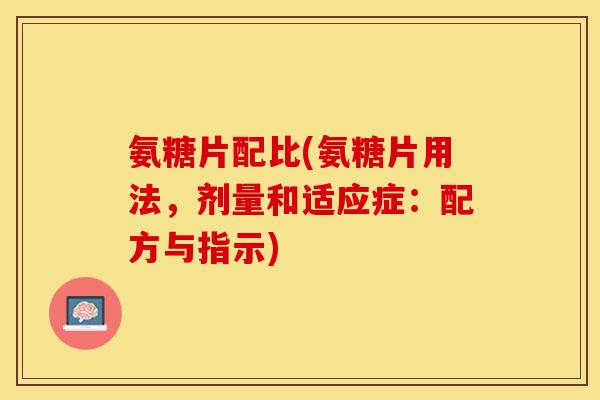 氨糖片配比(氨糖片用法，剂量和适应症：配方与指示)