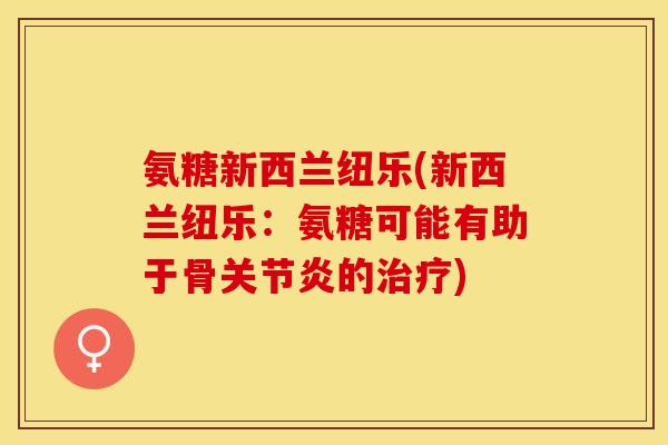 氨糖新西兰纽乐(新西兰纽乐：氨糖可能有助于骨关节炎的治疗)