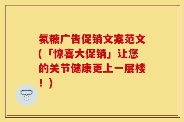 氨糖广告促销文案范文(「惊喜大促销」让您的关节健康更上一层楼！)
