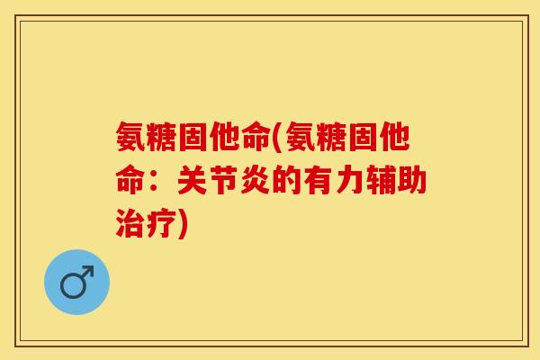 氨糖固他命(氨糖固他命：关节炎的有力辅助治疗)