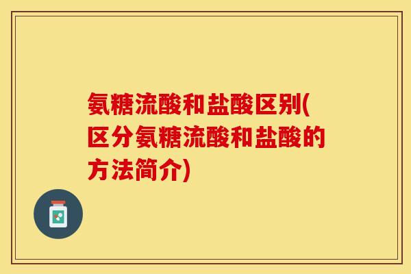 氨糖流酸和盐酸区别(区分氨糖流酸和盐酸的方法简介)