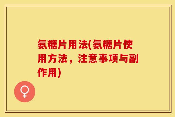 氨糖片用法(氨糖片使用方法，注意事项与副作用)