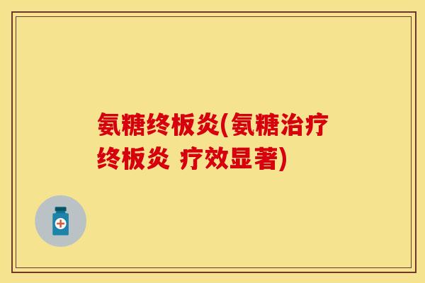 氨糖终板炎(氨糖治疗终板炎 疗效显著)