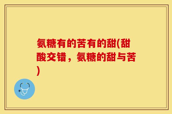 氨糖有的苦有的甜(甜酸交错，氨糖的甜与苦)