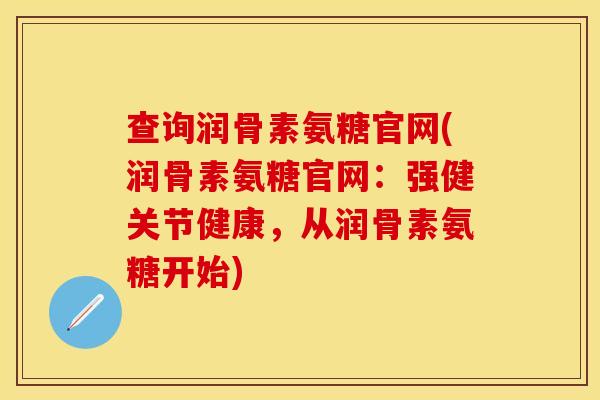 查询润骨素氨糖官网(润骨素氨糖官网：强健关节健康，从润骨素氨糖开始)
