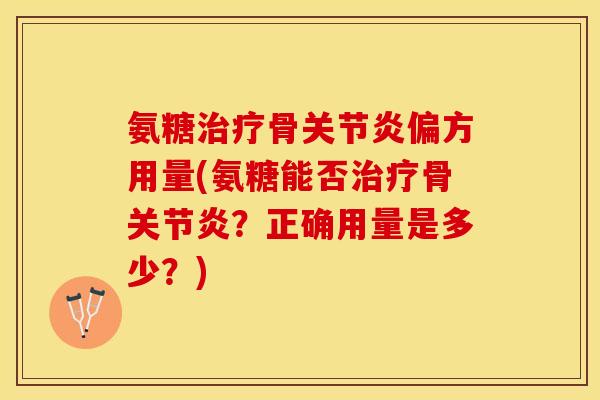 氨糖治疗骨关节炎偏方用量(氨糖能否治疗骨关节炎？正确用量是多少？)-第1张图片-关节保镖