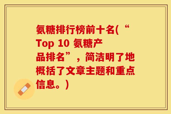 氨糖排行榜前十名(“Top 10 氨糖产品排名”，简洁明了地概括了文章主题和重点信息。)