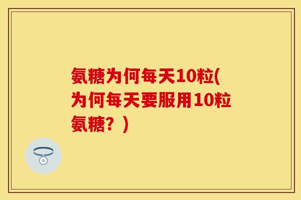 氨糖为何每天10粒(为何每天要服用10粒氨糖？)