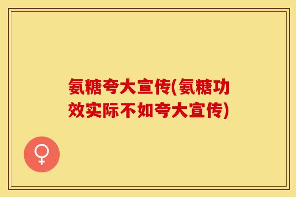 氨糖夸大宣传(氨糖功效实际不如夸大宣传)