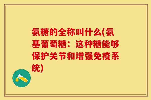 氨糖的全称叫什么(氨基葡萄糖：这种糖能够保护关节和增强免疫系统)