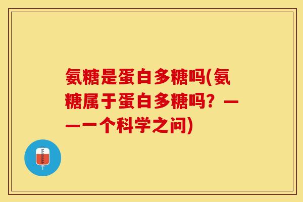 氨糖是蛋白多糖吗(氨糖属于蛋白多糖吗？——一个科学之问)-第1张图片-关节保镖