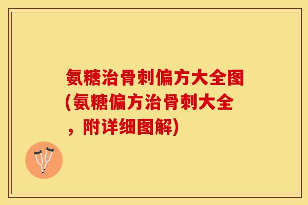 氨糖治骨刺偏方大全图(氨糖偏方治骨刺大全，附详细图解)