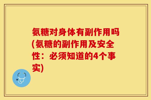 氨糖对身体有副作用吗(氨糖的副作用及安全性：必须知道的4个事实)