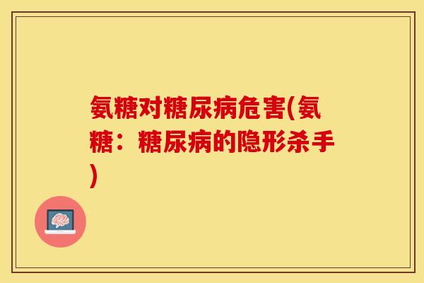 氨糖对糖尿病危害(氨糖：糖尿病的隐形杀手)-第1张图片-关节保镖