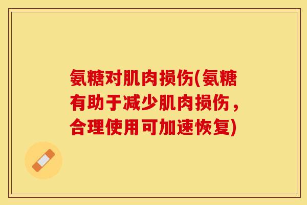 氨糖对肌肉损伤(氨糖有助于减少肌肉损伤，合理使用可加速恢复)