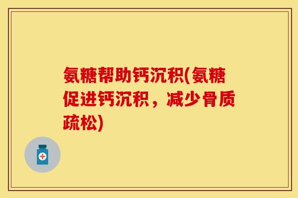 氨糖帮助钙沉积(氨糖促进钙沉积，减少骨质疏松)