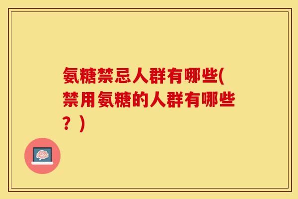 氨糖禁忌人群有哪些(禁用氨糖的人群有哪些？)