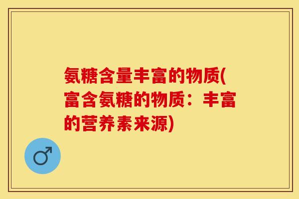 氨糖含量丰富的物质(富含氨糖的物质：丰富的营养素来源)