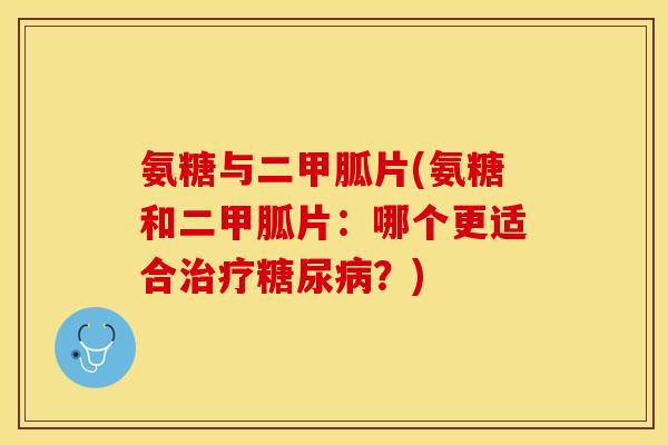 氨糖与二甲胍片(氨糖和二甲胍片：哪个更适合治疗糖尿病？)