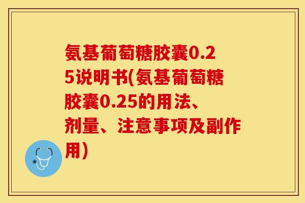 氨基葡萄糖胶囊0.25说明书(氨基葡萄糖胶囊0.25的用法、剂量、注意事项及副作用)