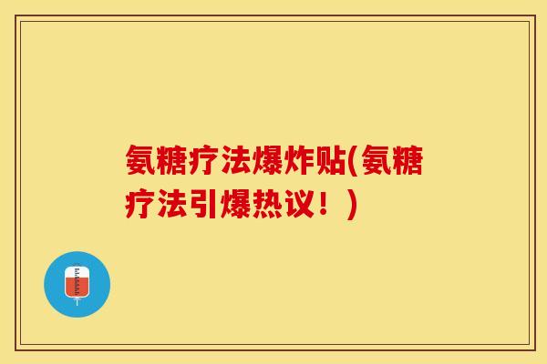 氨糖疗法爆炸贴(氨糖疗法引爆热议！)