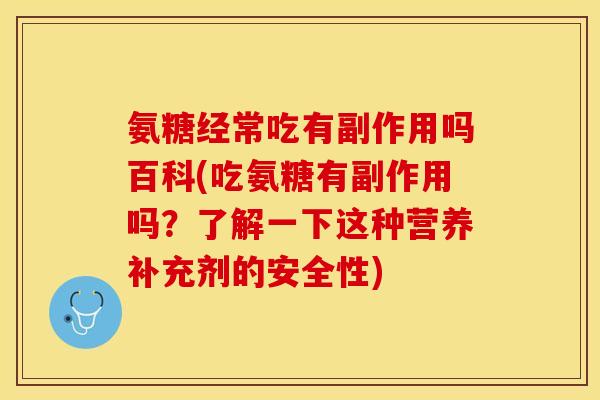 氨糖经常吃有副作用吗百科(吃氨糖有副作用吗？了解一下这种营养补充剂的安全性)