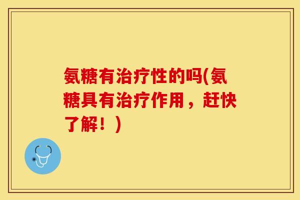氨糖有治疗性的吗(氨糖具有治疗作用，赶快了解！)