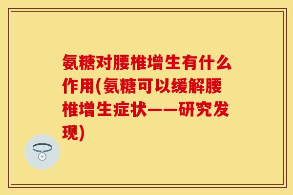 氨糖对腰椎增生有什么作用(氨糖可以缓解腰椎增生症状——研究发现)