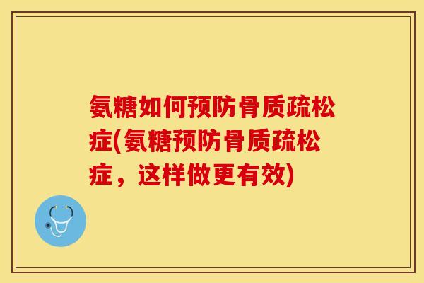 氨糖如何预防骨质疏松症(氨糖预防骨质疏松症，这样做更有效)