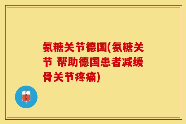 氨糖关节德国(氨糖关节 帮助德国患者减缓骨关节疼痛)