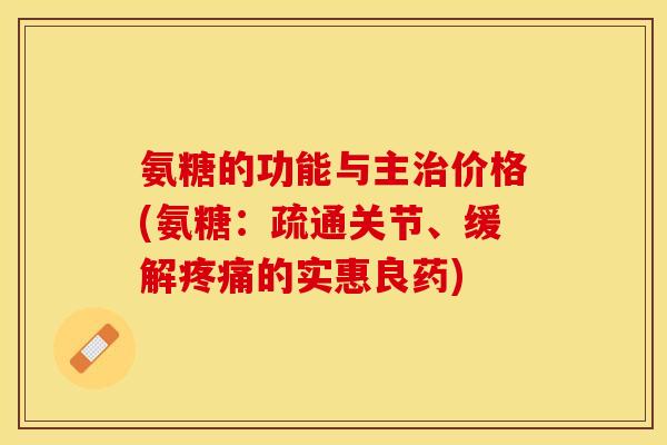 氨糖的功能与主治价格(氨糖：疏通关节、缓解疼痛的实惠良药)
