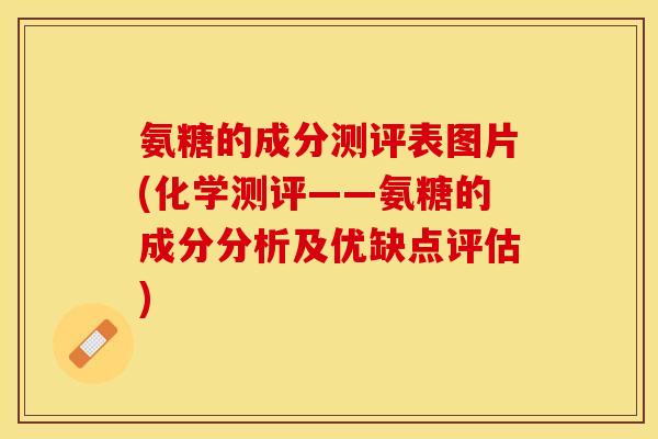 氨糖的成分测评表图片(化学测评——氨糖的成分分析及优缺点评估)