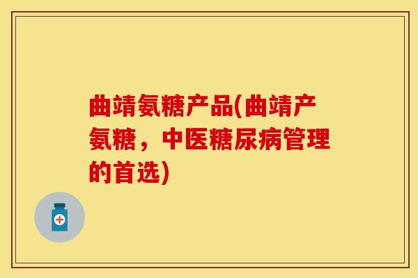 曲靖氨糖产品(曲靖产氨糖，中医糖尿病管理的首选)