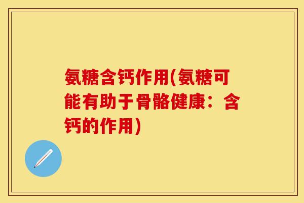 氨糖含钙作用(氨糖可能有助于骨骼健康：含钙的作用)