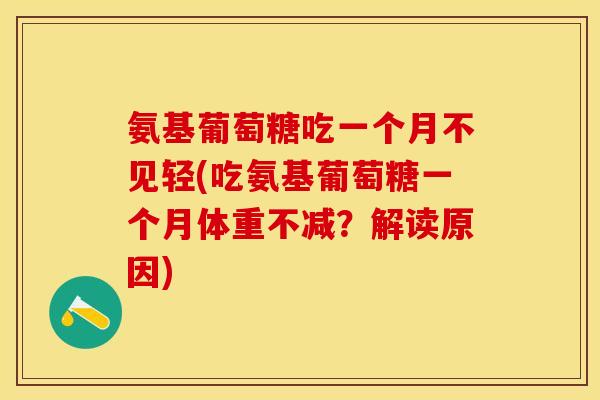 氨基葡萄糖吃一个月不见轻(吃氨基葡萄糖一个月体重不减？解读原因)