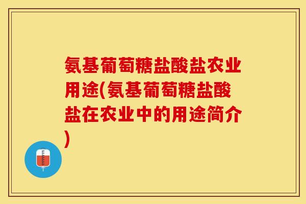 氨基葡萄糖盐酸盐农业用途(氨基葡萄糖盐酸盐在农业中的用途简介)