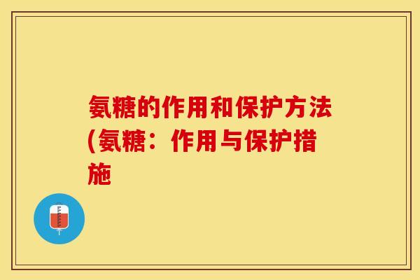 氨糖的作用和保护方法(氨糖：作用与保护措施