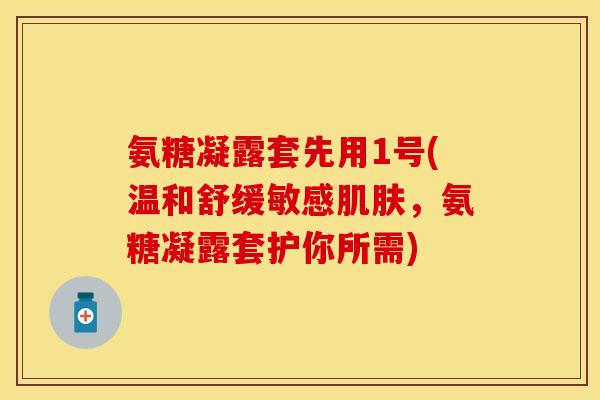 氨糖凝露套先用1号(温和舒缓敏感肌肤,氨糖凝露套护你所需)-第1张图片-关节保镖 氨糖凝露套先用1号(温和舒缓敏感肌肤,氨糖凝露套护你所需)-第1张图片-关节保镖