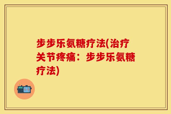步步乐氨糖疗法(治疗关节疼痛：步步乐氨糖疗法)