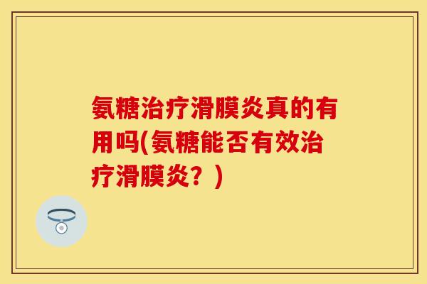 氨糖治疗滑膜炎真的有用吗(氨糖能否有效治疗滑膜炎？)