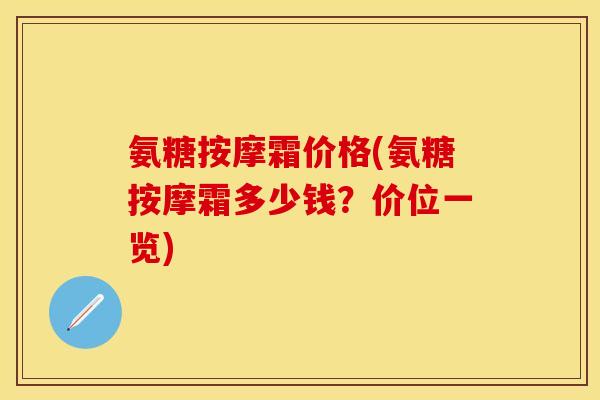 氨糖按摩霜价格(氨糖按摩霜多少钱？价位一览)
