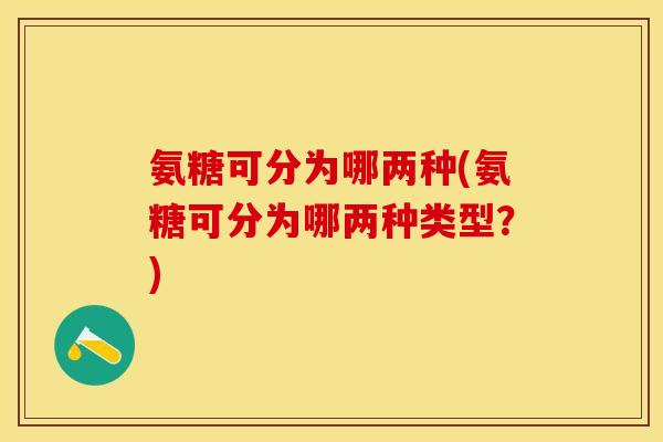 氨糖可分为哪两种(氨糖可分为哪两种类型？)