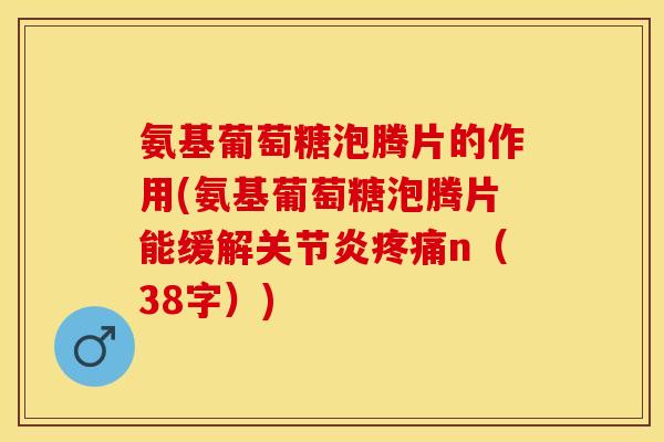 氨基葡萄糖泡腾片的作用(氨基葡萄糖泡腾片能缓解关节炎疼痛n（38字）)