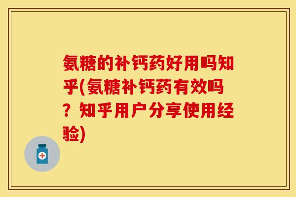 氨糖的补钙药好用吗知乎(氨糖补钙药有效吗？知乎用户分享使用经验)