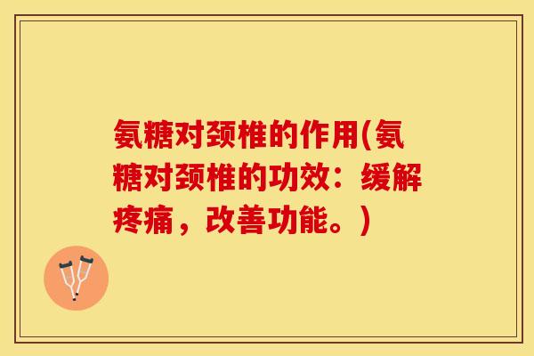 氨糖对颈椎的作用(氨糖对颈椎的功效：缓解疼痛，改善功能。)