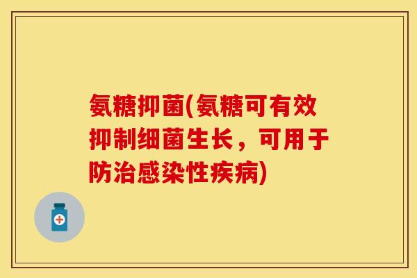 氨糖抑菌(氨糖可有效抑制细菌生长，可用于防治感染性疾病)