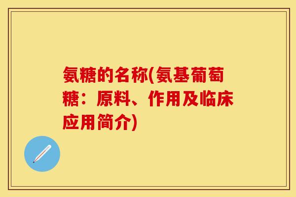 氨糖的名称(氨基葡萄糖：原料、作用及临床应用简介)